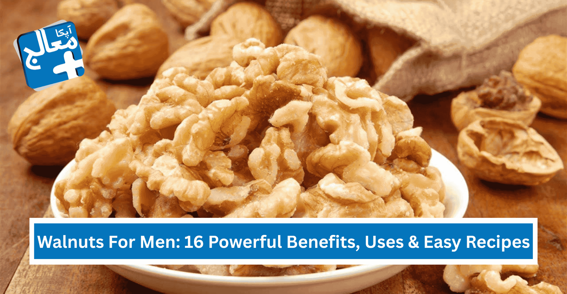 16 Powerful Health Benefits Of Walnuts For Men, Uses & Easy Recipes | Apka Muaalij 16 Powerful Health Benefits Of Walnuts For Men, Uses & Easy Recipes | Apka Muaalij