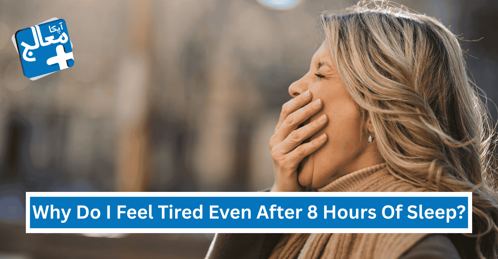 Why Do I Feel Tired Even After 8 Hours Of Sleep? | Apka Muaalij Why Do I Feel Tired Even After 8 Hours Of Sleep? | Apka Muaalij