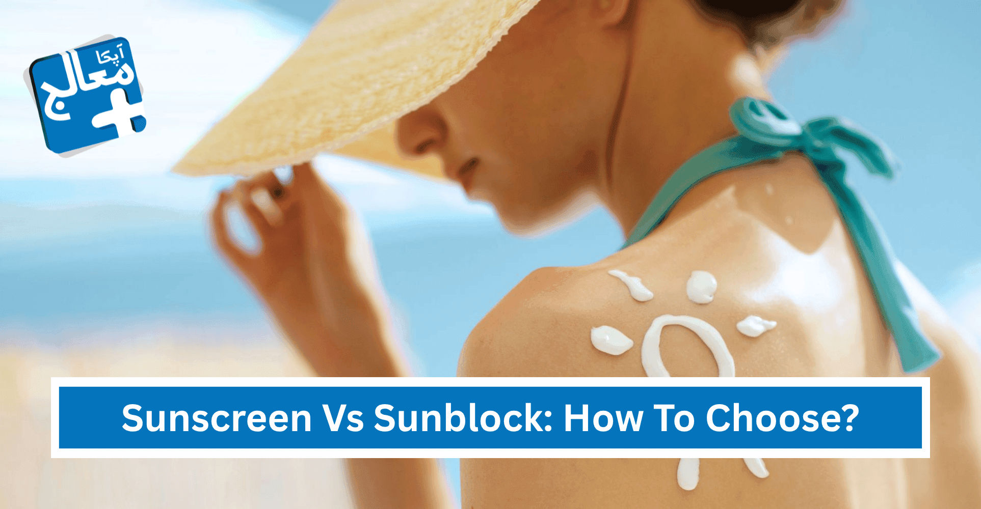 Sunscreen Vs Sunblock: How To Choose? | Apka Muaalij Sunscreen Vs Sunblock: How To Choose? | Apka Muaalij