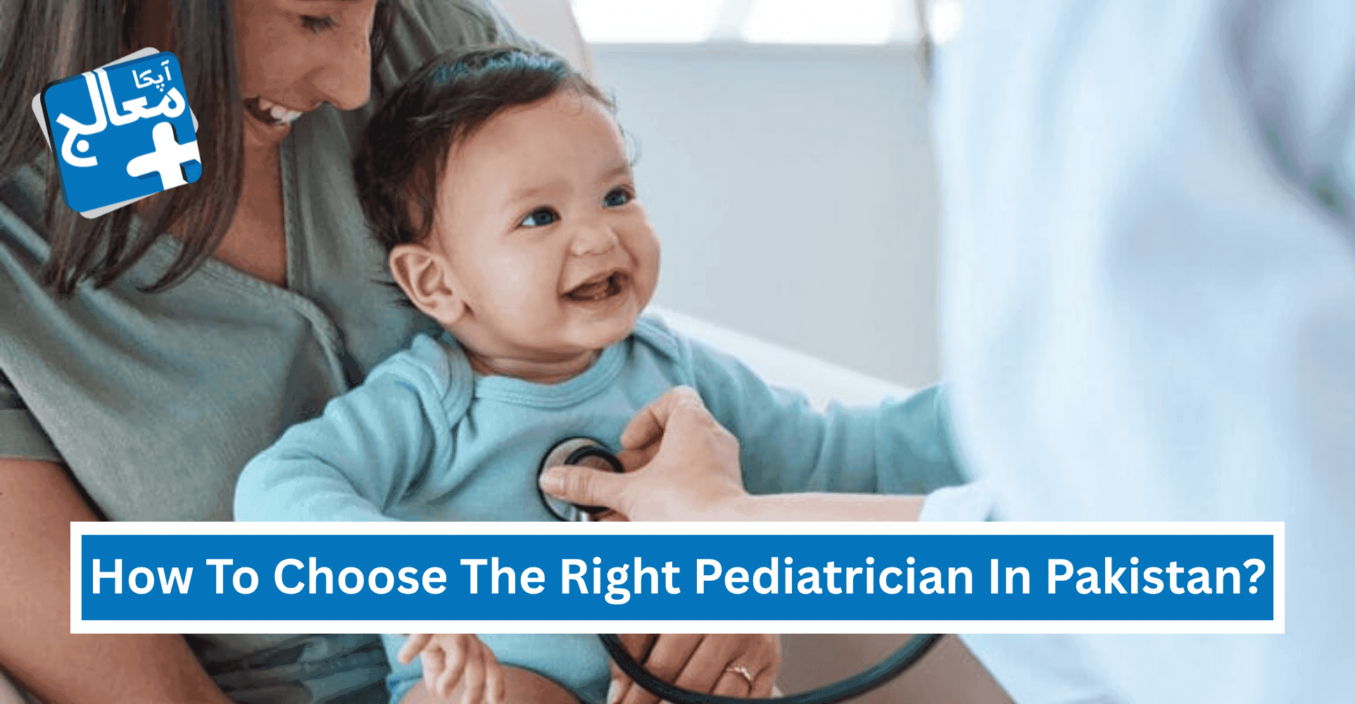 Apka Muaalij | How To Choose The Right Pediatrician For Your Child In Pakistan?